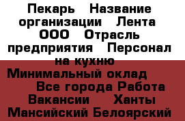 Пекарь › Название организации ­ Лента, ООО › Отрасль предприятия ­ Персонал на кухню › Минимальный оклад ­ 32 000 - Все города Работа » Вакансии   . Ханты-Мансийский,Белоярский г.